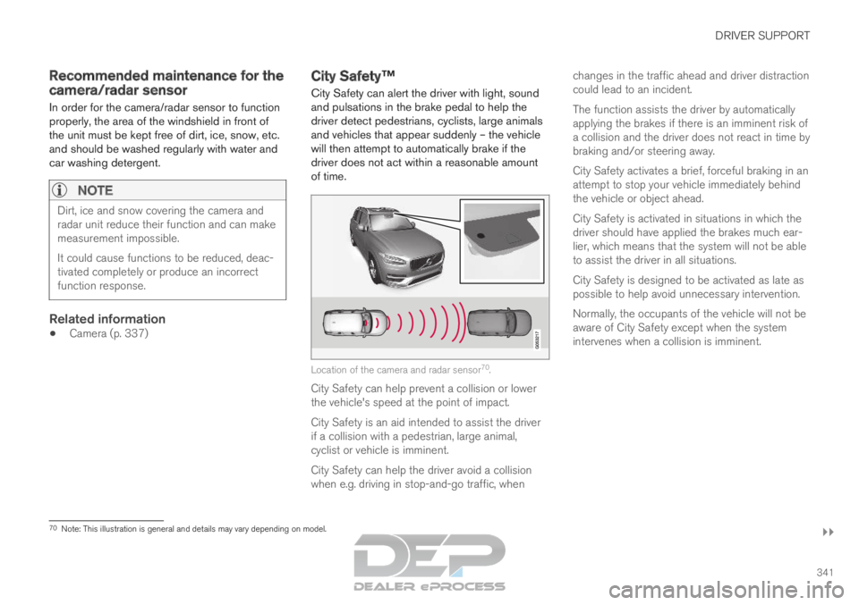 VOLVO XC90 TWIN ENGINE 2019 Owners Manual DRIVER SUPPORT
}}
341
Recommended maintenance for the
camera/radar sensor
In order for the camera/radar sensor to function
properly, the area of the windshield in front of
the unit must be kept free o