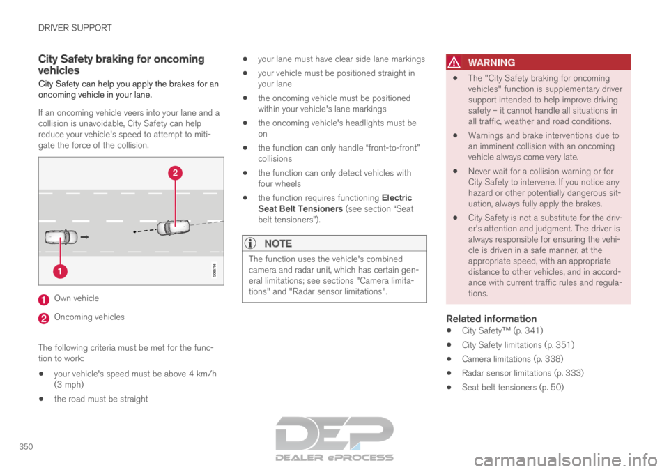 VOLVO XC90 TWIN ENGINE 2019 Owners Manual DRIVER SUPPORT
350City Safety braking for oncoming
vehicles
City Safety can help you apply the brakes for an
oncoming vehicle in your lane.
If an oncoming vehicle veers into your lane and a
collision 