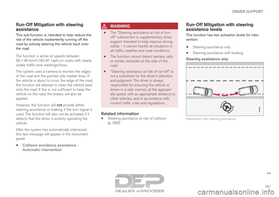 VOLVO XC90 TWIN ENGINE 2019 Owners Manual DRIVER SUPPORT
}}
381
Run-Off Mitigation with steering
assistance
This sub-function is intended to help reduce the
risk of the vehicle inadvertently running off the
road by actively steering the vehic VOLVO XC90 TWIN ENGINE 2019 Owners Manual DRIVER SUPPORT
}}
381
Run-Off Mitigation with steering
assistance
This sub-function is intended to help reduce the
risk of the vehicle inadvertently running off the
road by actively steering the vehic