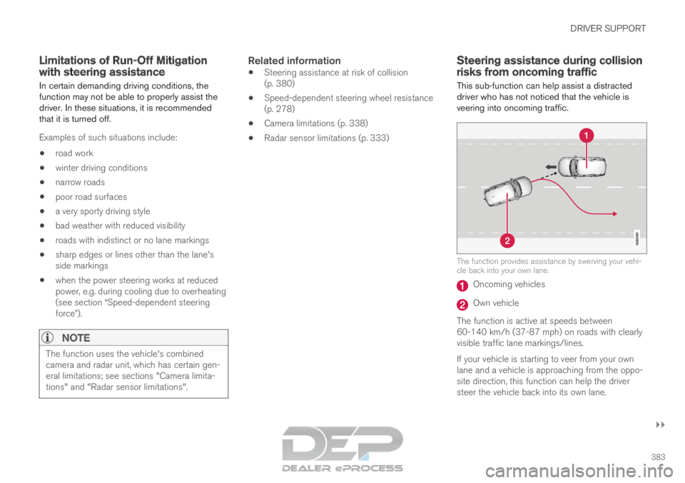 VOLVO XC90 TWIN ENGINE 2019 Owners Manual DRIVER SUPPORT
}}
383
Limitations of Run-Off Mitigation
with steering assistance
In certain demanding driving conditions, the
function may not be able to properly assist the
driver. In these situation