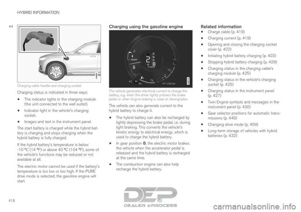 VOLVO XC90 TWIN ENGINE 2019 Owners Guide ||HYBRID INFORMATION
418
Charging cable handle and charging socket.
Charging status is indicated in three ways:
 The indicator lights in the charging module
(the unit connected to the wall outlet).
 I