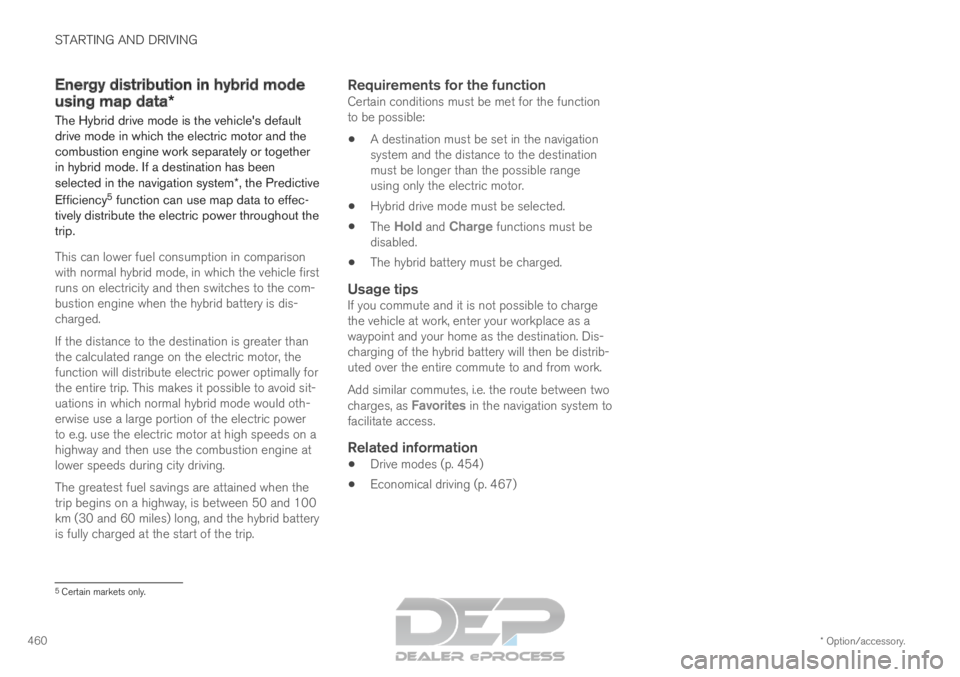 VOLVO XC90 TWIN ENGINE 2019 User Guide STARTING AND DRIVING
* Option/accessory.
460 Energy distribution in hybrid mode
using map data*
The Hybrid drive mode is the vehicles default
drive mode in which the electric motor and the
combustion VOLVO XC90 TWIN ENGINE 2019 User Guide STARTING AND DRIVING
* Option/accessory.
460 Energy distribution in hybrid mode
using map data*
The Hybrid drive mode is the vehicles default
drive mode in which the electric motor and the
combustion