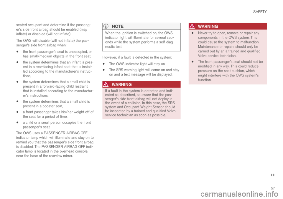 VOLVO XC90 TWIN ENGINE 2019 User Guide SAFETY
}}
57
seated occupant and determine if the passeng-er's side front airbag should be enabled (mayinflate) or disabled (will not inflate).
The OWS will disable (will not inflate) the pas-seng