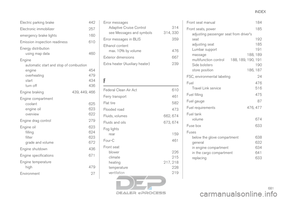 VOLVO XC90 TWIN ENGINE 2019 Workshop Manual INDEX
681
Electric parking brake 442
Electronic immobilizer 257
emergency brake lights 160
Emission inspection readiness 610
Energy distribution
using map data 460
Engine automatic start and stop of c