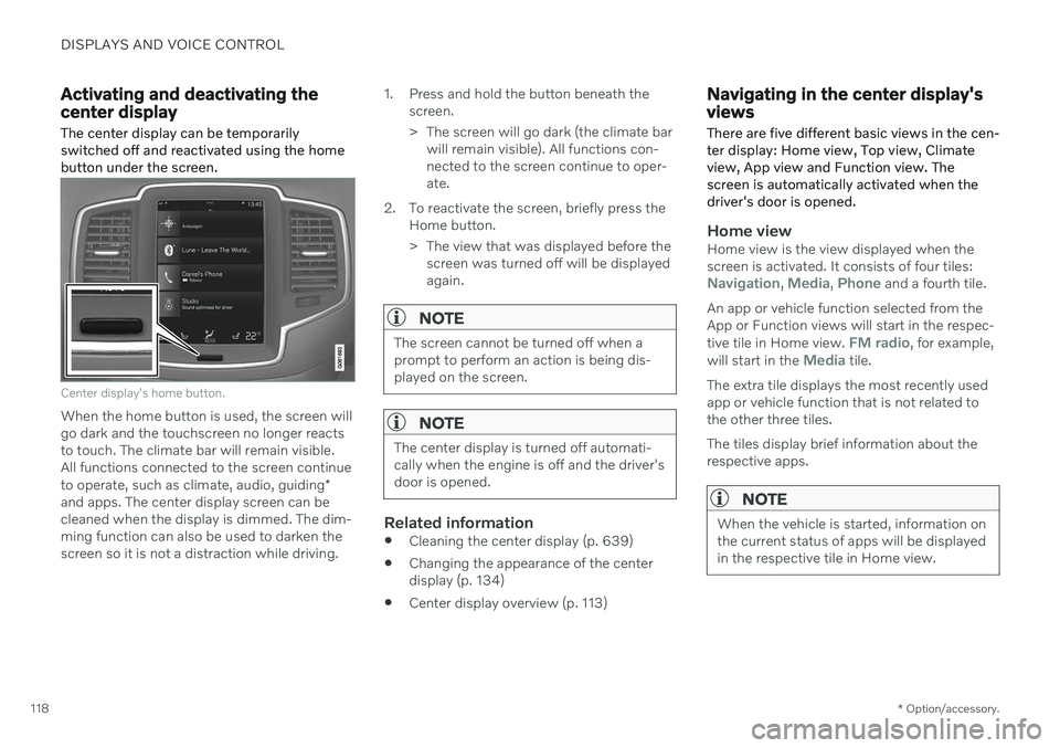 VOLVO XC90 TWIN ENGINE 2020 Owners Manual DISPLAYS AND VOICE CONTROL
* Option/accessory.
118
Activating and deactivating the center display The center display can be temporarily switched off and reactivated using the homebutton under the scre VOLVO XC90 TWIN ENGINE 2020 Owners Manual DISPLAYS AND VOICE CONTROL
* Option/accessory.
118
Activating and deactivating the center display The center display can be temporarily switched off and reactivated using the homebutton under the scre