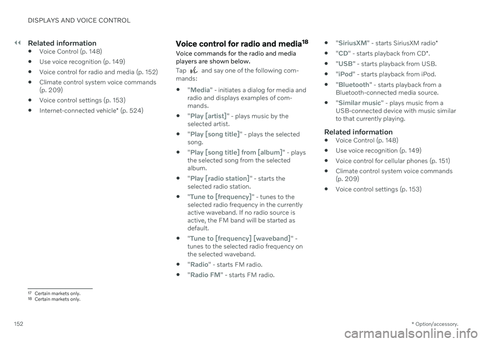 VOLVO XC90 TWIN ENGINE 2020  Owners Manual ||
DISPLAYS AND VOICE CONTROL
* Option/accessory.
152
Related information
 Voice Control (p. 148)
 Use voice recognition (p. 149)
 Voice control for radio and media (p. 152)
 Climate control system vo