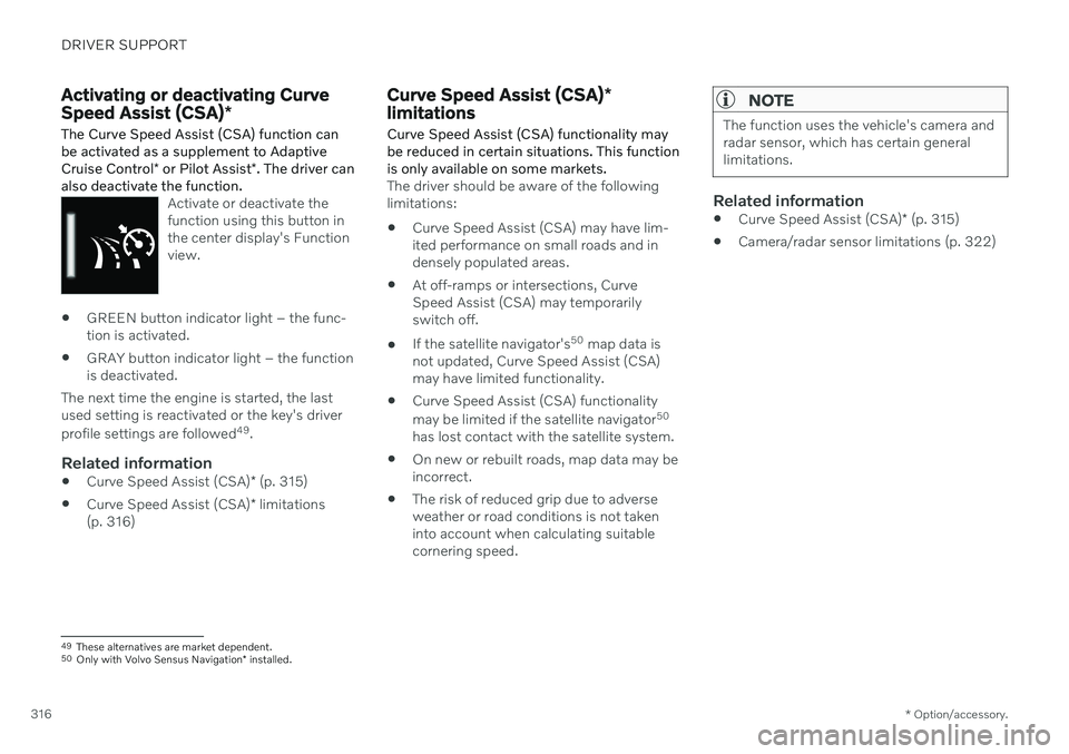 VOLVO XC90 TWIN ENGINE 2020  Owners Manual DRIVER SUPPORT
* Option/accessory.
316
Activating or deactivating Curve Speed Assist (CSA) *
The Curve Speed Assist (CSA) function can be activated as a supplement to Adaptive Cruise Control * or Pilo