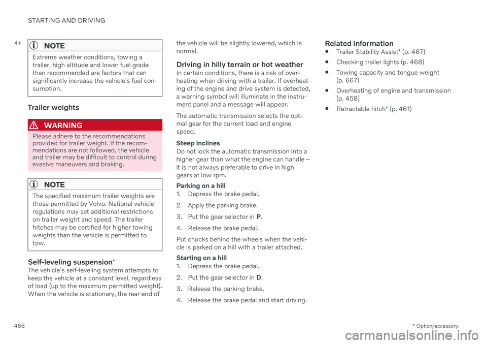 VOLVO XC90 TWIN ENGINE 2020 Owners Guide ||
STARTING AND DRIVING
* Option/accessory.
466
NOTE
Extreme weather conditions, towing a trailer, high altitude and lower fuel gradethan recommended are factors that cansignificantly increase the veh
