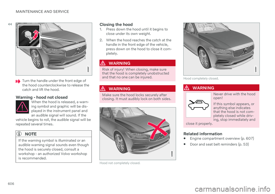 VOLVO XC90 TWIN ENGINE 2020 Owners Manual ||
MAINTENANCE AND SERVICE
606
Turn the handle under the front edge of the hood counterclockwise to release thecatch and lift the hood.
Warning - hood not closedWhen the hood is released, a warn-ing s VOLVO XC90 TWIN ENGINE 2020 Owners Manual ||
MAINTENANCE AND SERVICE
606
Turn the handle under the front edge of the hood counterclockwise to release thecatch and lift the hood.
Warning - hood not closedWhen the hood is released, a warn-ing s