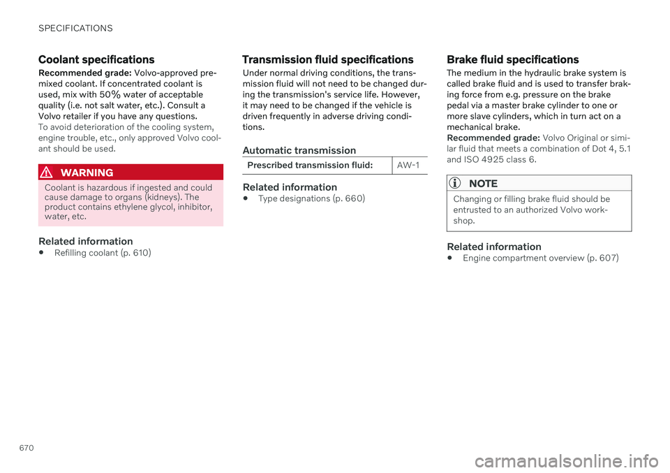 VOLVO XC90 TWIN ENGINE 2020  Owners Manual SPECIFICATIONS
670
Coolant specifications
Recommended grade:  Volvo-approved pre-
mixed coolant. If concentrated coolant is used, mix with 50% water of acceptablequality (i.e. not salt water, etc.). C
