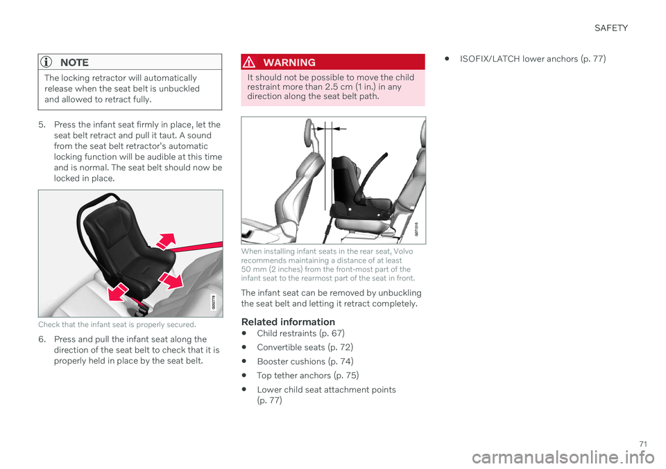 VOLVO XC90 TWIN ENGINE 2020 User Guide SAFETY
71
NOTE
The locking retractor will automatically release when the seat belt is unbuckledand allowed to retract fully.
5. Press the infant seat firmly in place, let theseat belt retract and pull
