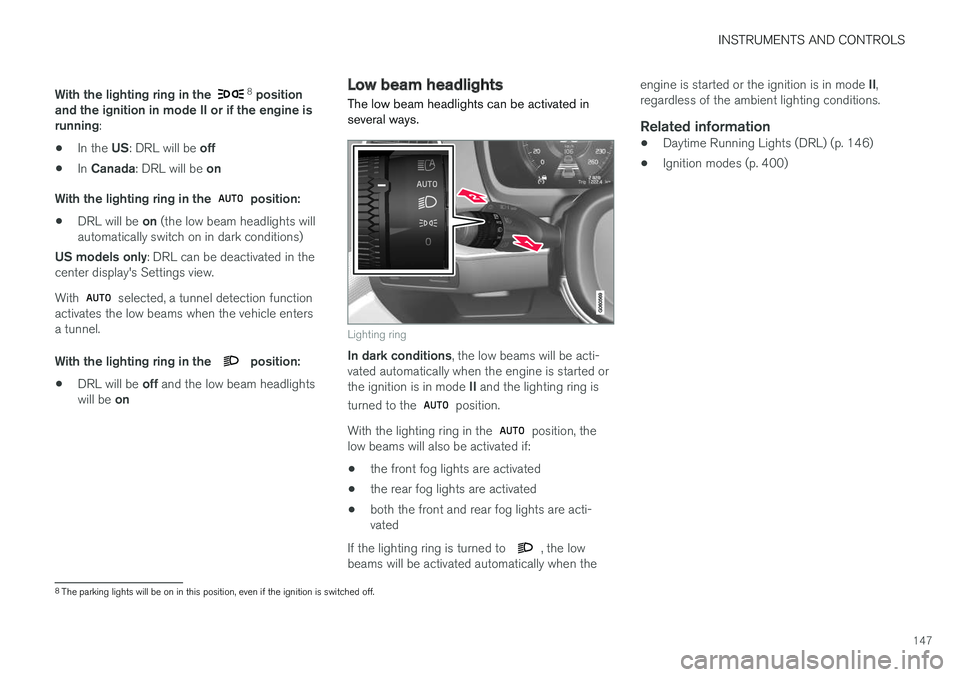 VOLVO XC90 TWIN ENGINE HYBRID 2017 Owners Manual INSTRUMENTS AND CONTROLS
147
With the lighting ring in the 8 positionand the ignition in mode II or if the engine isrunning:
•In the US: DRL will be off
•In Canada: DRL will be on
With the lightin VOLVO XC90 TWIN ENGINE HYBRID 2017 Owners Manual INSTRUMENTS AND CONTROLS
147
With the lighting ring in the 8 positionand the ignition in mode II or if the engine isrunning:
•In the US: DRL will be off
•In Canada: DRL will be on
With the lightin