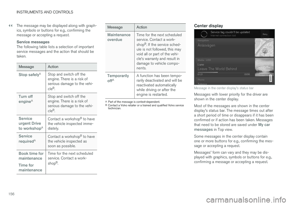 VOLVO XC90 TWIN ENGINE HYBRID 2017  Owners Manual ||
INSTRUMENTS AND CONTROLS
156
The message may be displayed along with graph-ics, symbols or buttons for e.g., confirming themessage or accepting a request.

Service messages
The following table list