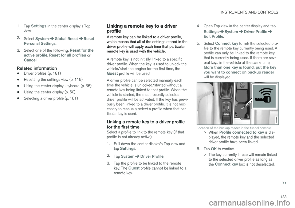 VOLVO XC90 TWIN ENGINE HYBRID 2017  Owners Manual INSTRUMENTS AND CONTROLS
}}
183
1.Tap Settings in the center display's Topview.
2.Select SystemGlobal ResetResetPersonal Settings.
3.Select one of the following: Reset for theactive profile, Reset