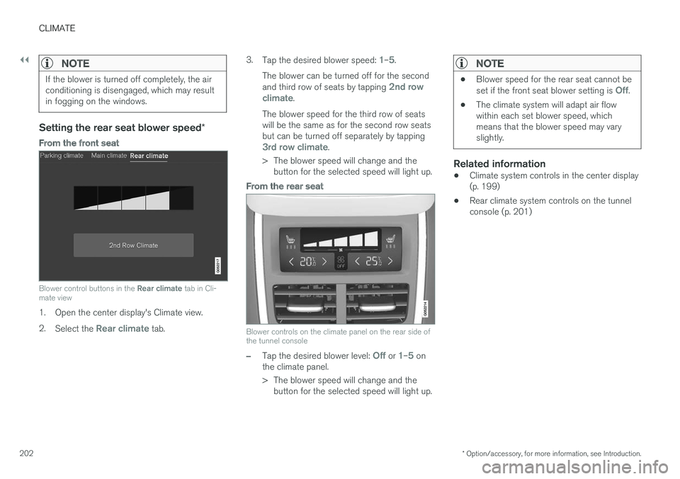 VOLVO XC90 TWIN ENGINE HYBRID 2017  Owners Manual ||
CLIMATE
* Option/accessory, for more information, see Introduction.202

NOTE
If the blower is turned off completely, the airconditioning is disengaged, which may resultin fogging on the windows.

S