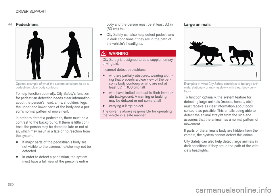 VOLVO XC90 TWIN ENGINE HYBRID 2017 User Guide ||
DRIVER SUPPORT
330

Pedestrians
Optimal example of what the system considers to be apedestrian: clear body contours
To help function optimally, City Safety's functionfor pedestrian detection ne