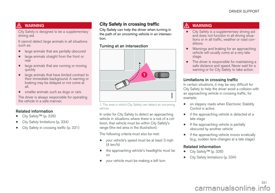 VOLVO XC90 TWIN ENGINE HYBRID 2017 User Guide DRIVER SUPPORT
331

WARNING
City Safety is designed to be a supplementarydriving aid.
It cannot detect large animals in all situationssuch as:
•large animals that are partially obscured
•large ani