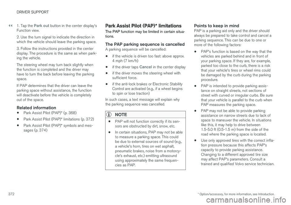 VOLVO XC90 TWIN ENGINE HYBRID 2017  Owners Manual ||
DRIVER SUPPORT
* Option/accessory, for more information, see Introduction.372
1. Tap the Park out button in the center display'sFunction view.
2. Use the turn signal to indicate the direction i