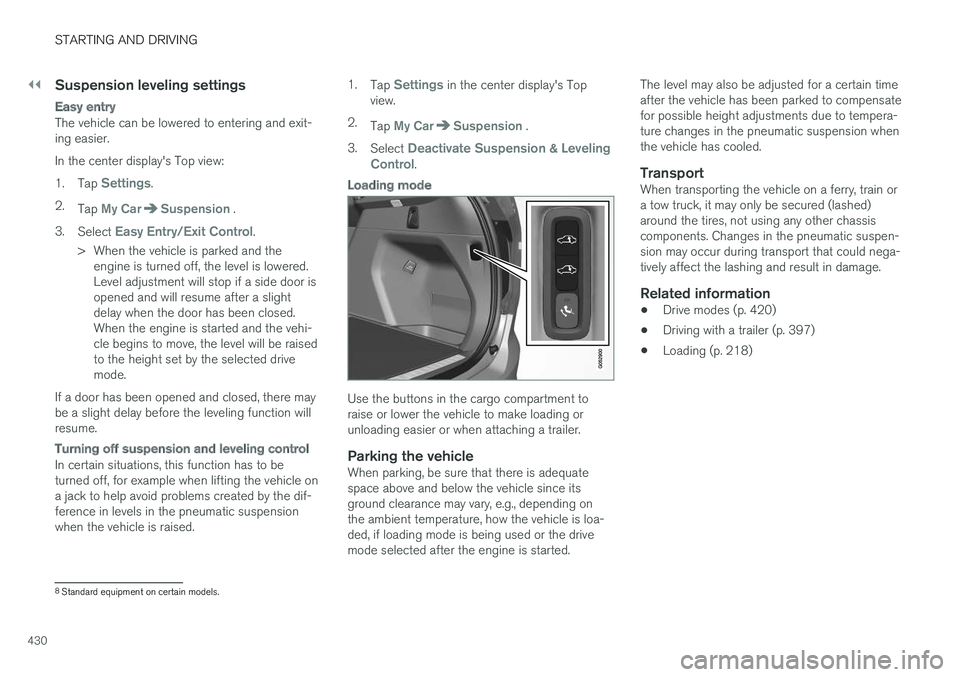 VOLVO XC90 TWIN ENGINE HYBRID 2017  Owners Manual ||
STARTING AND DRIVING
430

Suspension leveling settings
Easy entry
The vehicle can be lowered to entering and exit-ing easier.
In the center display's Top view:
1.Tap Settings.
2.Tap My CarSuspe