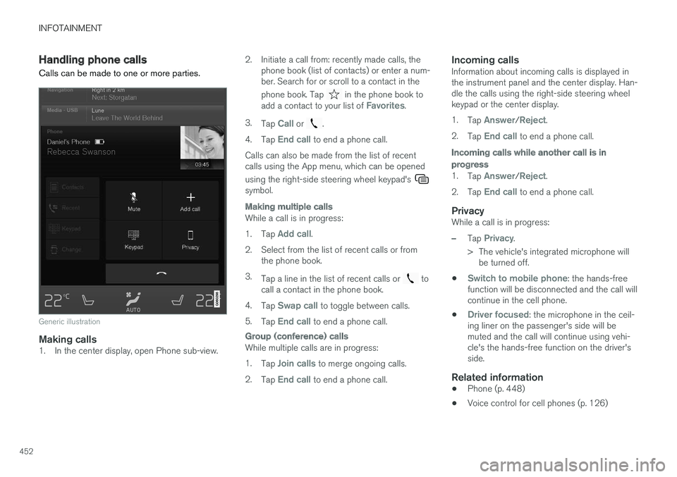 VOLVO XC90 TWIN ENGINE HYBRID 2017 Owners Manual INFOTAINMENT
452
Handling phone calls
Calls can be made to one or more parties.
Generic illustration
Making calls
1. In the center display, open Phone sub-view.
2. Initiate a call from: recently made VOLVO XC90 TWIN ENGINE HYBRID 2017 Owners Manual INFOTAINMENT
452
Handling phone calls
Calls can be made to one or more parties.
Generic illustration
Making calls
1. In the center display, open Phone sub-view.
2. Initiate a call from: recently made
