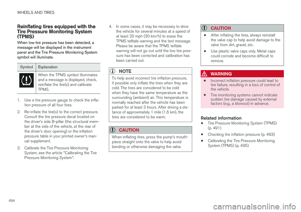VOLVO XC90 TWIN ENGINE HYBRID 2017  Owners Manual WHEELS AND TIRES
494
Reinflating tires equipped with theTire Pressure Monitoring System(TPMS)
When low tire pressure has been detected, amessage will be displayed in the instrumentpanel and the Tire P
