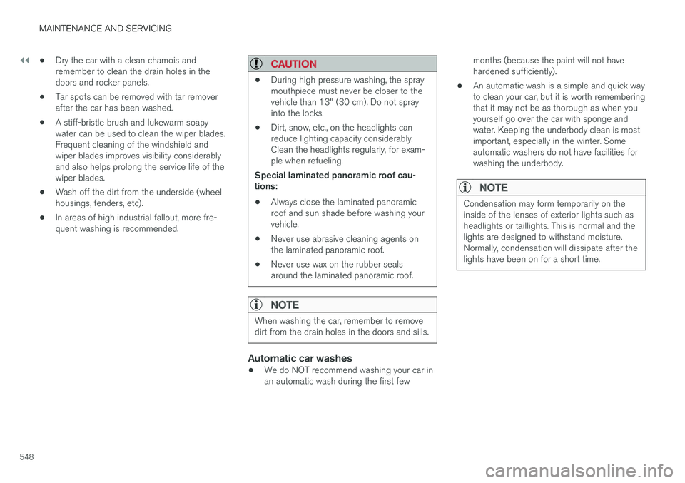 VOLVO XC90 TWIN ENGINE HYBRID 2017  Owners Manual ||
MAINTENANCE AND SERVICING
548
•Dry the car with a clean chamois andremember to clean the drain holes in thedoors and rocker panels.
•Tar spots can be removed with tar removerafter the car has b