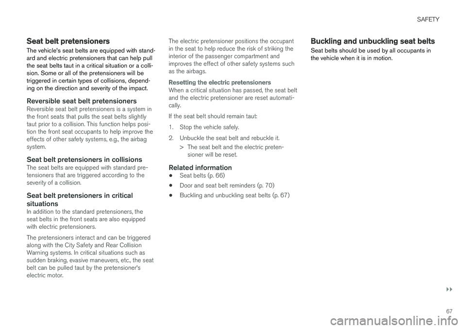 VOLVO XC90 TWIN ENGINE HYBRID 2017  Owners Manual SAFETY
}}
67
Seat belt pretensioners
The vehicle's seat belts are equipped with stand-ard and electric pretensioners that can help pullthe seat belts taut in a critical situation or a colli-sion. 