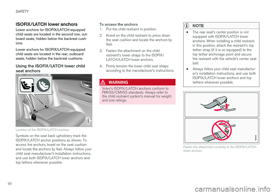 VOLVO XC90 TWIN ENGINE HYBRID 2017  Owners Manual SAFETY
90
ISOFIX/LATCH lower anchors
Lower anchors for ISOFIX/LATCH-equippedchild seats are located in the second row, out-board seats, hidden below the backrest cush-ions.
Lower anchors for ISOFIX/LA
