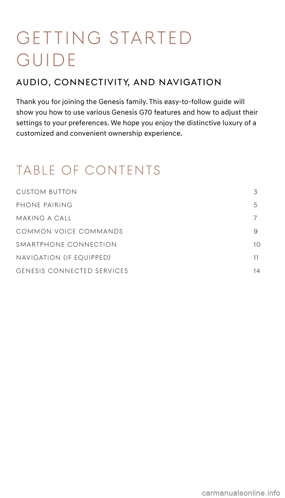 GENESIS G70 2021  Getting Started Guide CUSTOM BUTTON     3 
PHONE PAIRING      5 
MAKING A CALL      7 
COMMON v OICE COMMANdS    9 
SMARTPHONE CONNECTION      10 
NA vIGATION (If E qUIPPEd)     11 
GENESIS CONNECTEd SER vICES     14 
 
Th