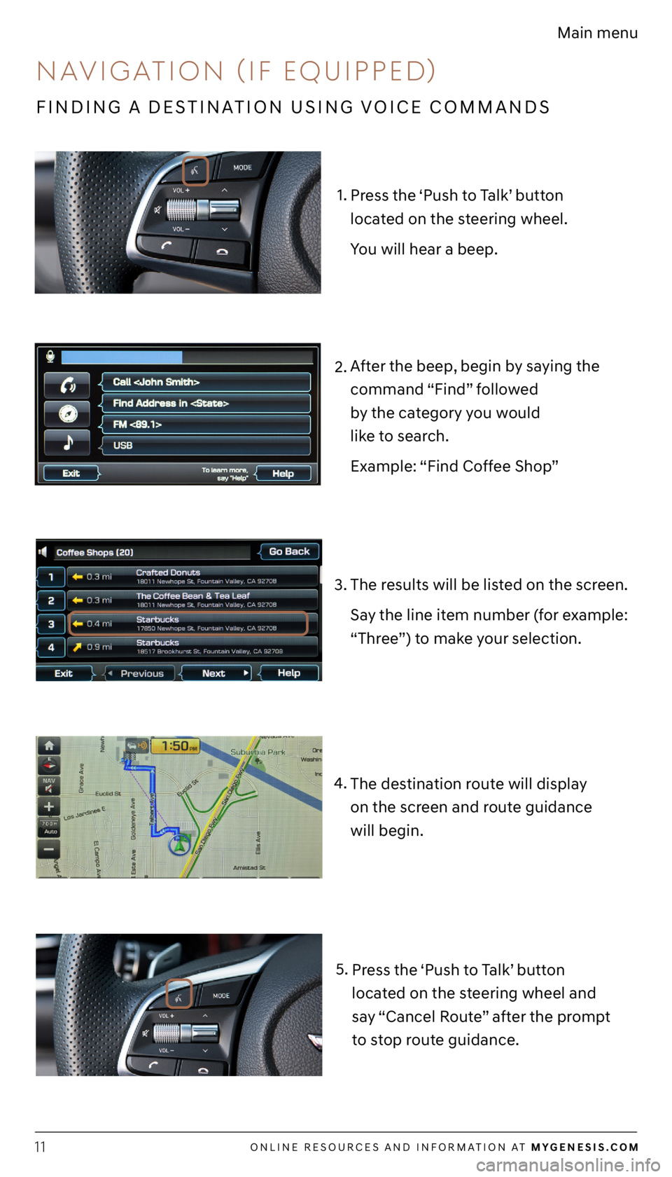 GENESIS G70 2021 Getting Started Guide ONLINE RESOURCES AND INFORMATION AT MYGENESIS.COM11
Main menu
1.
3. 2.
The results will be listed on the screen.
Say the line item number (for example:
“Three”) to make your selection.
After the GENESIS G70 2021 Getting Started Guide ONLINE RESOURCES AND INFORMATION AT MYGENESIS.COM11
Main menu
1.
3. 2.
The results will be listed on the screen.
Say the line item number (for example:
“Three”) to make your selection.
After the
