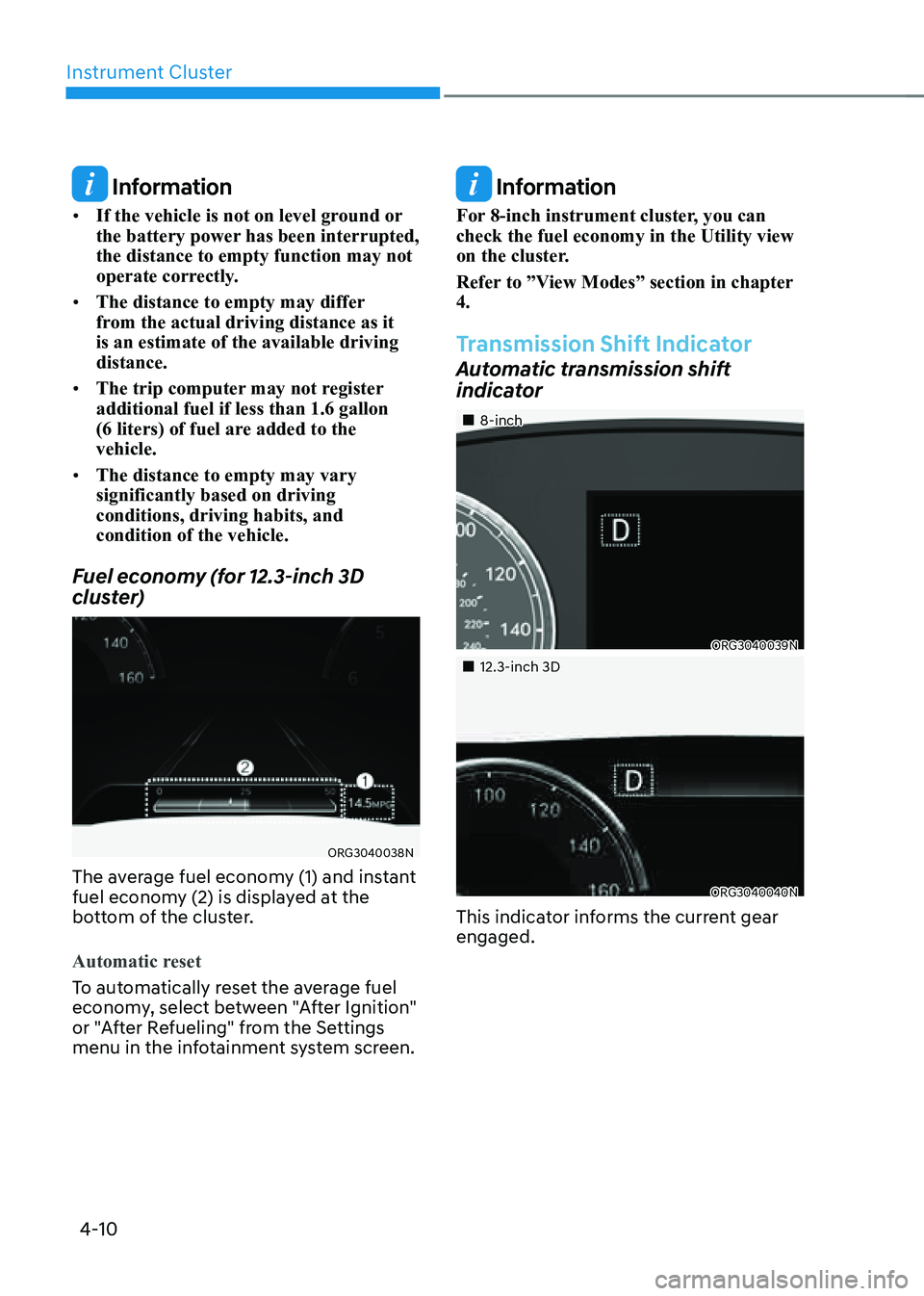 GENESIS G80 2021  Owners Manual Instrument Cluster
4-10
 Information
• If the vehicle is not on level ground or 
the battery power has been interrupted, 
the distance to empty function may not 
operate correctly.
• The distance 
