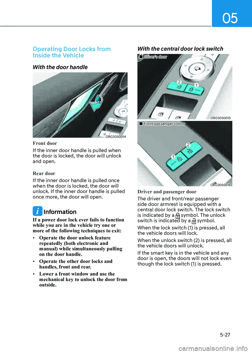 GENESIS G80 2021 Owners Manual 05
5-27
Operating Door Locks from
Inside the Vehicle
With the door handle
ORG3050014
Front door
If the inner door handle is pulled when
the door is locked, the door will unlock
and open.
Rear door
GENESIS G80 2021 Owners Manual 05
5-27
Operating Door Locks from
Inside the Vehicle
With the door handle
ORG3050014
Front door
If the inner door handle is pulled when
the door is locked, the door will unlock
and open.
Rear door