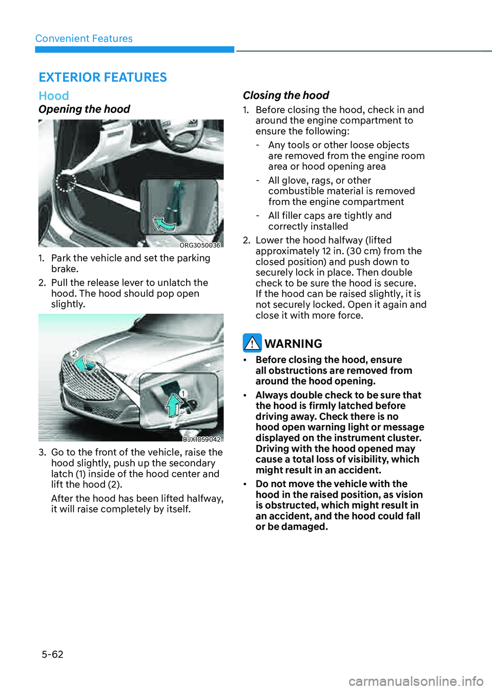 GENESIS G80 2021 Owners Guide Convenient Features
5-62
Hood
Opening the hood
ORG3050036
1. Park the vehicle and set the parking
brake.
2. Pull the release lever to unlatch the
hood. The hood should pop open
slightly.
OJX1059042 GENESIS G80 2021 Owners Guide Convenient Features
5-62
Hood
Opening the hood
ORG3050036
1. Park the vehicle and set the parking
brake.
2. Pull the release lever to unlatch the
hood. The hood should pop open
slightly.
OJX1059042