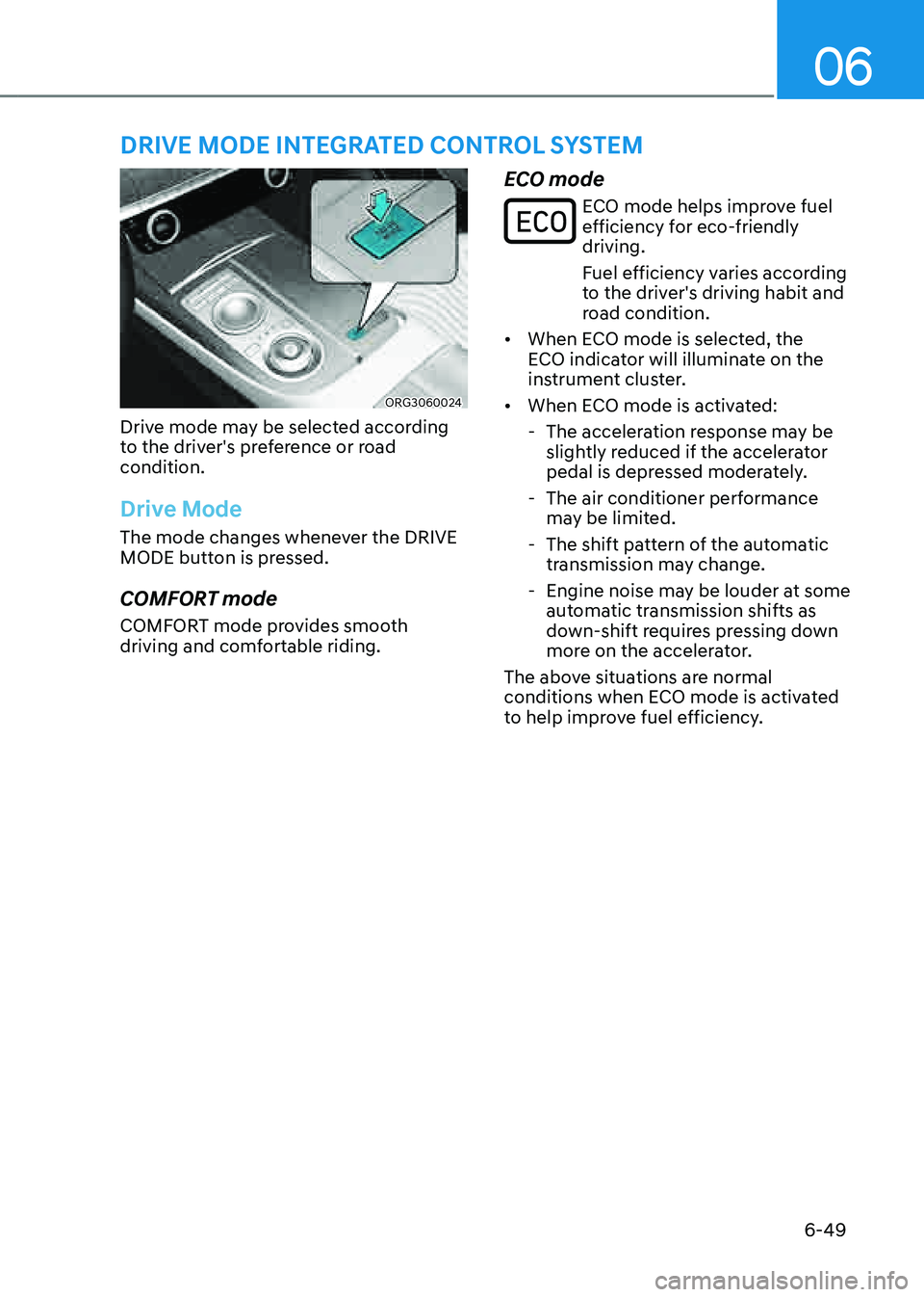 GENESIS G80 2021 Owners Guide 06
6-49
ORG3060024
Drive mode may be selected according
to the driver's preference or road
condition.
Drive Mode
The mode changes whenever the DRIVE
MODE button is pressed.
COMFORT mode
COMFORT GENESIS G80 2021 Owners Guide 06
6-49
ORG3060024
Drive mode may be selected according
to the driver's preference or road
condition.
Drive Mode
The mode changes whenever the DRIVE
MODE button is pressed.
COMFORT mode
COMFORT