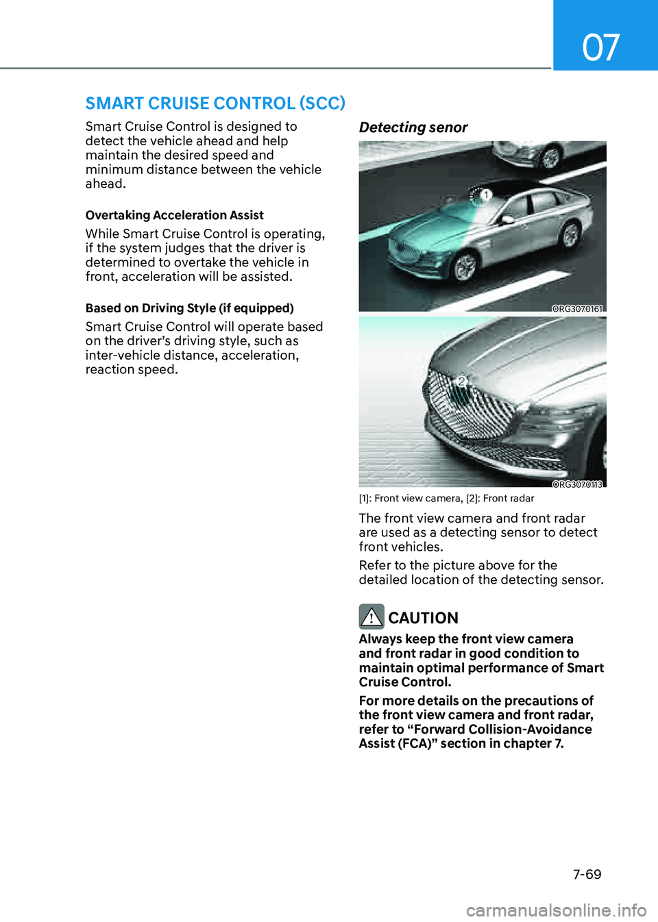 GENESIS G80 2021  Owners Manual 07
7-69
SMART CRUISE CONTROL (SCC)
Smart Cruise Control is designed to 
detect the vehicle ahead and help 
maintain the desired speed and 
minimum distance between the vehicle 
ahead.
Overtaking Accel