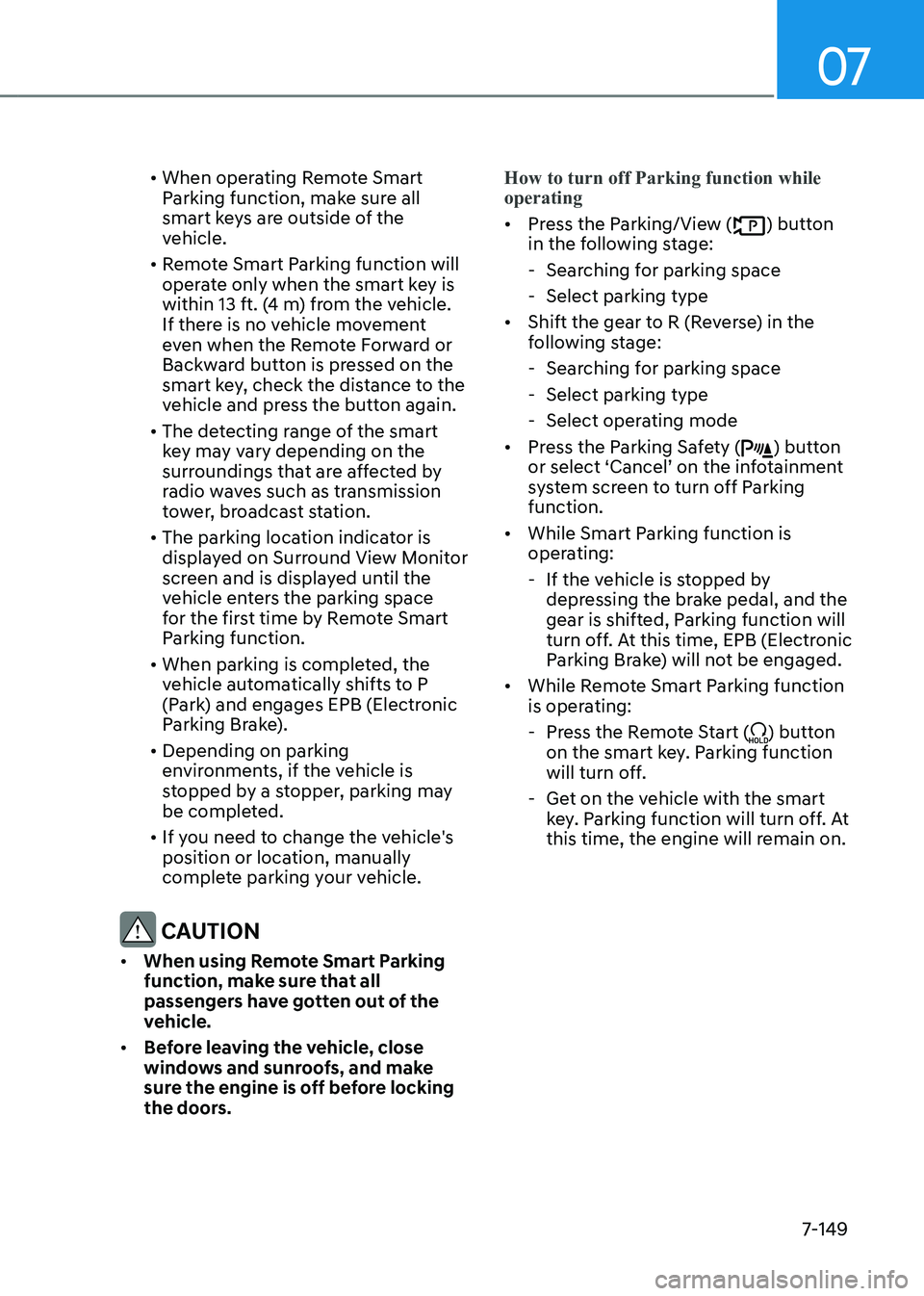 GENESIS G80 2021 Owners Manual 07
7-149
• When operating Remote Smart
Parking function, make sure all
smart keys are outside of the
vehicle.
• Remote Smart Parking function will
operate only when the smart key is
within 13 GENESIS G80 2021 Owners Manual 07
7-149
• When operating Remote Smart
Parking function, make sure all
smart keys are outside of the
vehicle.
• Remote Smart Parking function will
operate only when the smart key is
within 13