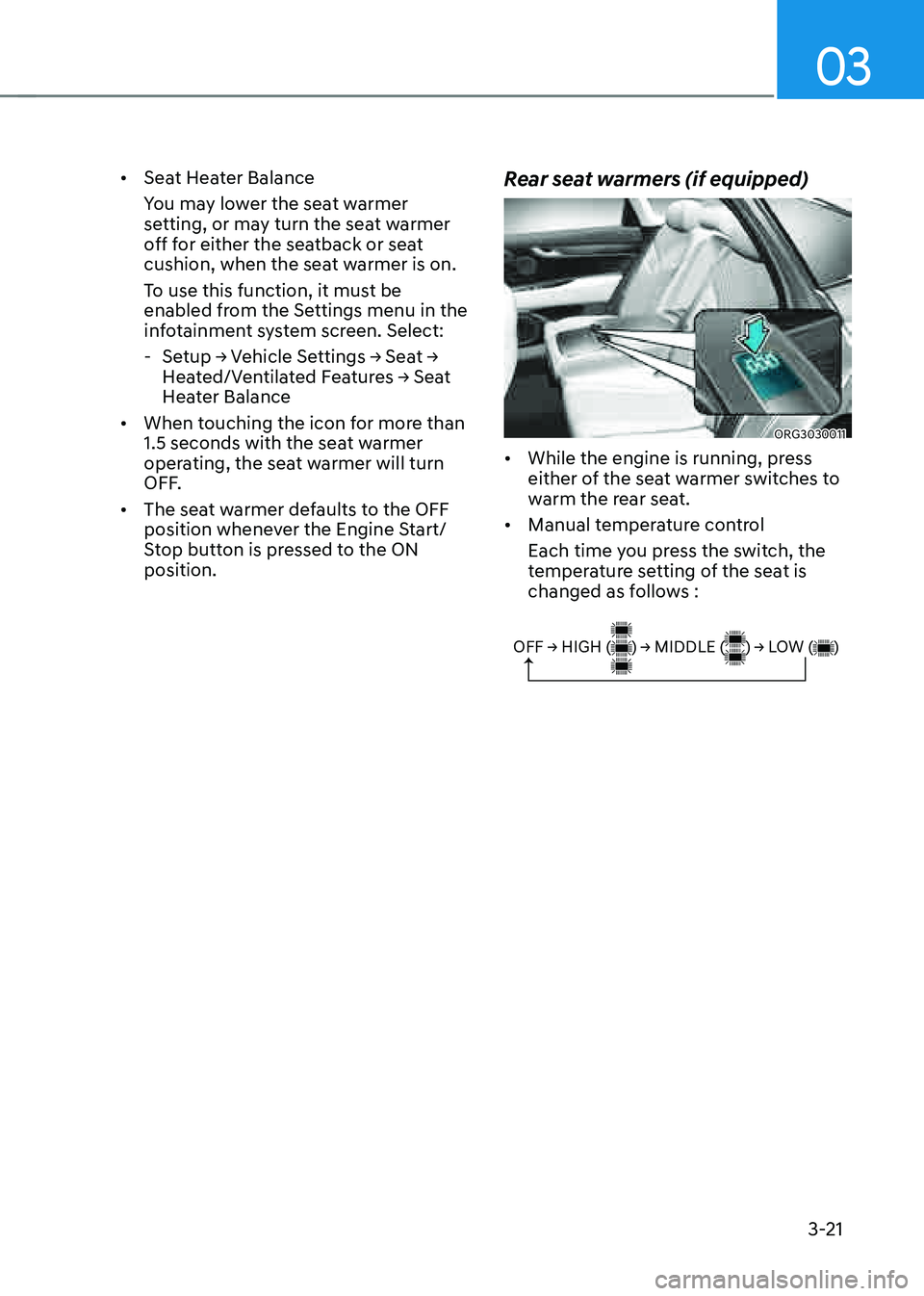 GENESIS G80 2021  Owners Manual 03
3-21
• Seat Heater Balance
You may lower the seat warmer 
setting, or may turn the seat warmer 
off for either the seatback or seat 
cushion, when the seat warmer is on. 
To use this function, it