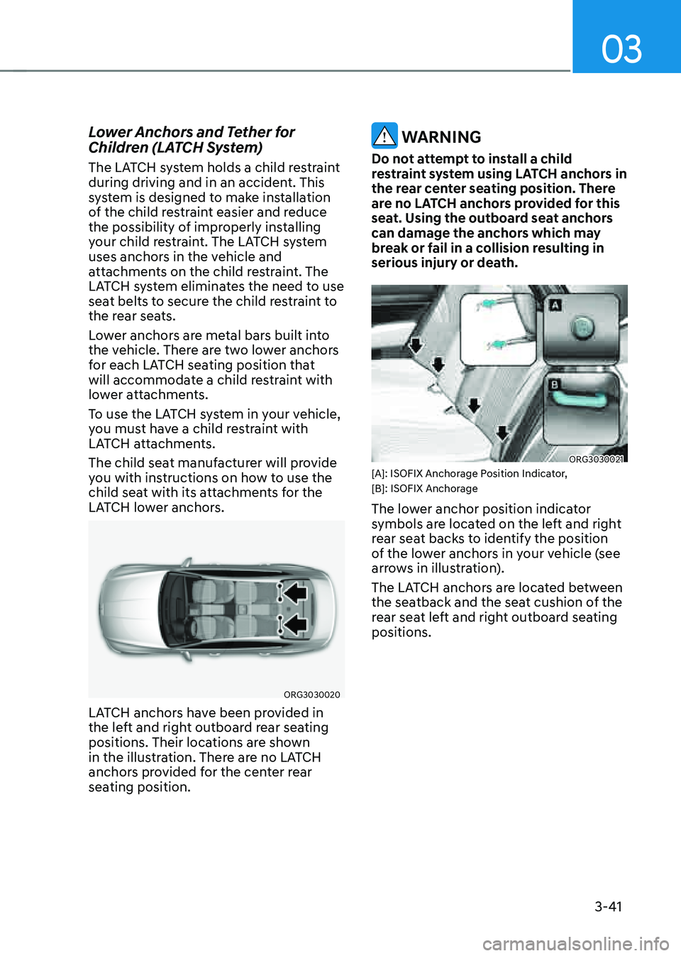 GENESIS G80 2021  Owners Manual 03
3-41
Lower Anchors and Tether for 
Children (LATCH System)
The LATCH system holds a child restraint 
during driving and in an accident. This 
system is designed to make installation 
of the child r