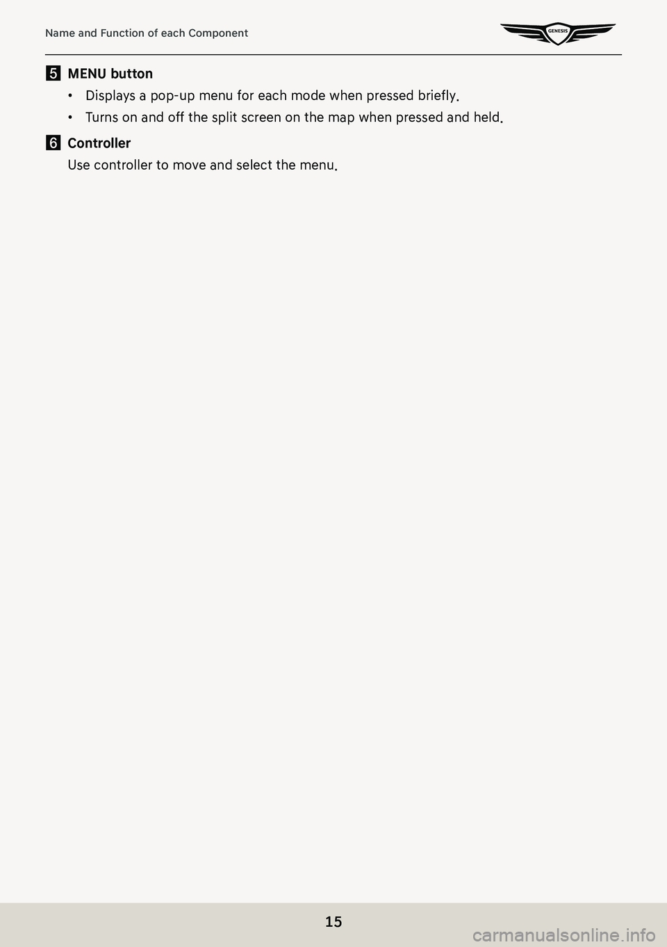 GENESIS G80 2021  Premium Navigation Manual 15
Name and Function of each Component
e MENU button
 䠐Displays a pop-up menu for each mode when pressed briefly.
 䠐Turns on and off the split screen on the map when pressed and held.
f Controller