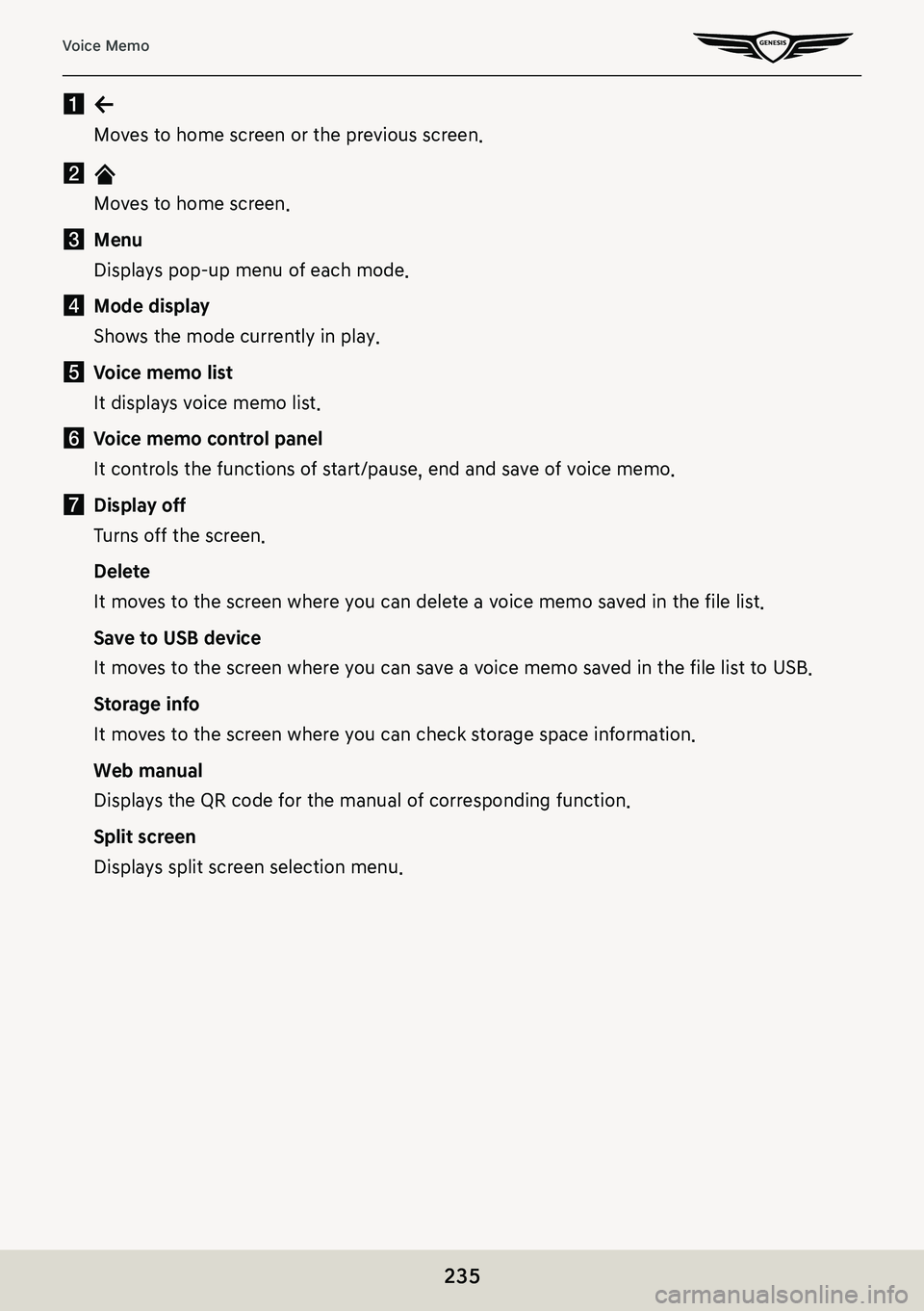 GENESIS G80 2021 Premium Navigation Manual 235
Voice Memo
a a
Moves to home screen or the previous screen.
b B
Moves to home screen.
c Menu
Displays pop-up menu of each mode.
d Mode display
Shows the mode currently in play.
e Voice memo list
I GENESIS G80 2021 Premium Navigation Manual 235
Voice Memo
a a
Moves to home screen or the previous screen.
b B
Moves to home screen.
c Menu
Displays pop-up menu of each mode.
d Mode display
Shows the mode currently in play.
e Voice memo list
I