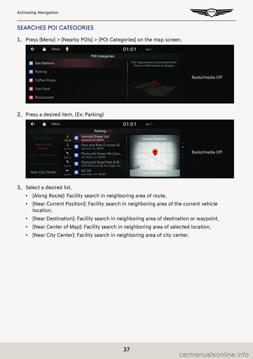 GENESIS G80 2021  Premium Navigation Manual 37
Activating Navigation
searches poi caTegories
1. Press [Menu] > [Nearby POIs] > [POI Categories] on the map screen.
2. Press a desired item. (Ex: Parking)
3. Select a desired list.
 䠐[Along Route