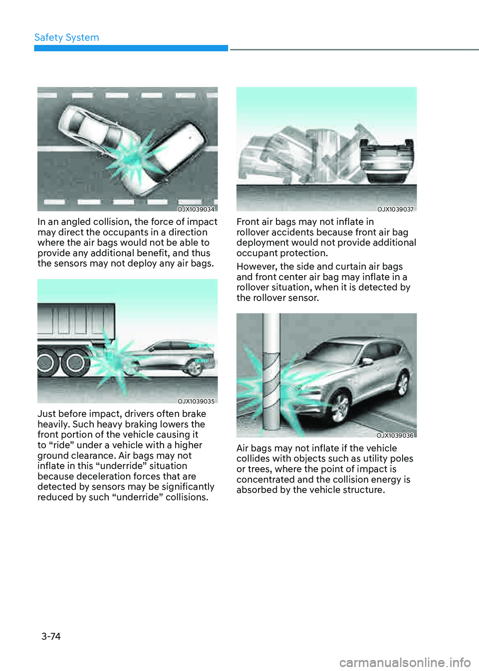 GENESIS GV80 2021  Owners Manual Safety System
3 -74
OJX1039034OJX1039034
In an angled collision, the force of impact 
may direct the occupants in a direction 
where the air bags would not be able to 
provide any additional benefit, 