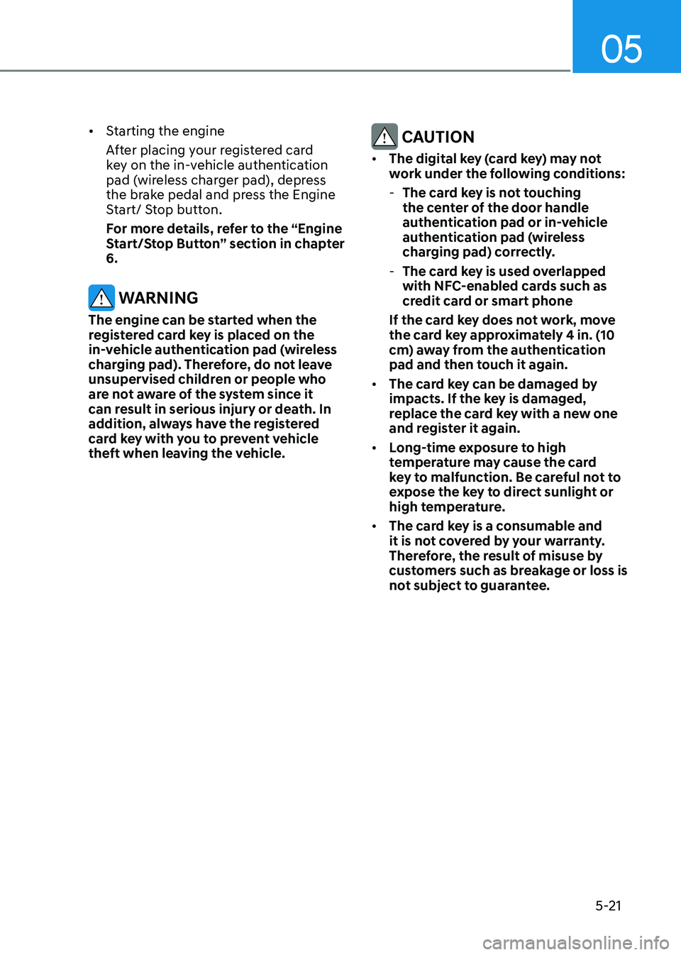 GENESIS GV80 2021 Owners Guide 05
5-21
• Starting the engine
After placing your registered card
key on the in-vehicle authentication
pad (wireless charger pad), depress
the brake pedal and press the Engine
Start/ Stop button. GENESIS GV80 2021 Owners Guide 05
5-21
• Starting the engine
After placing your registered card
key on the in-vehicle authentication
pad (wireless charger pad), depress
the brake pedal and press the Engine
Start/ Stop button.