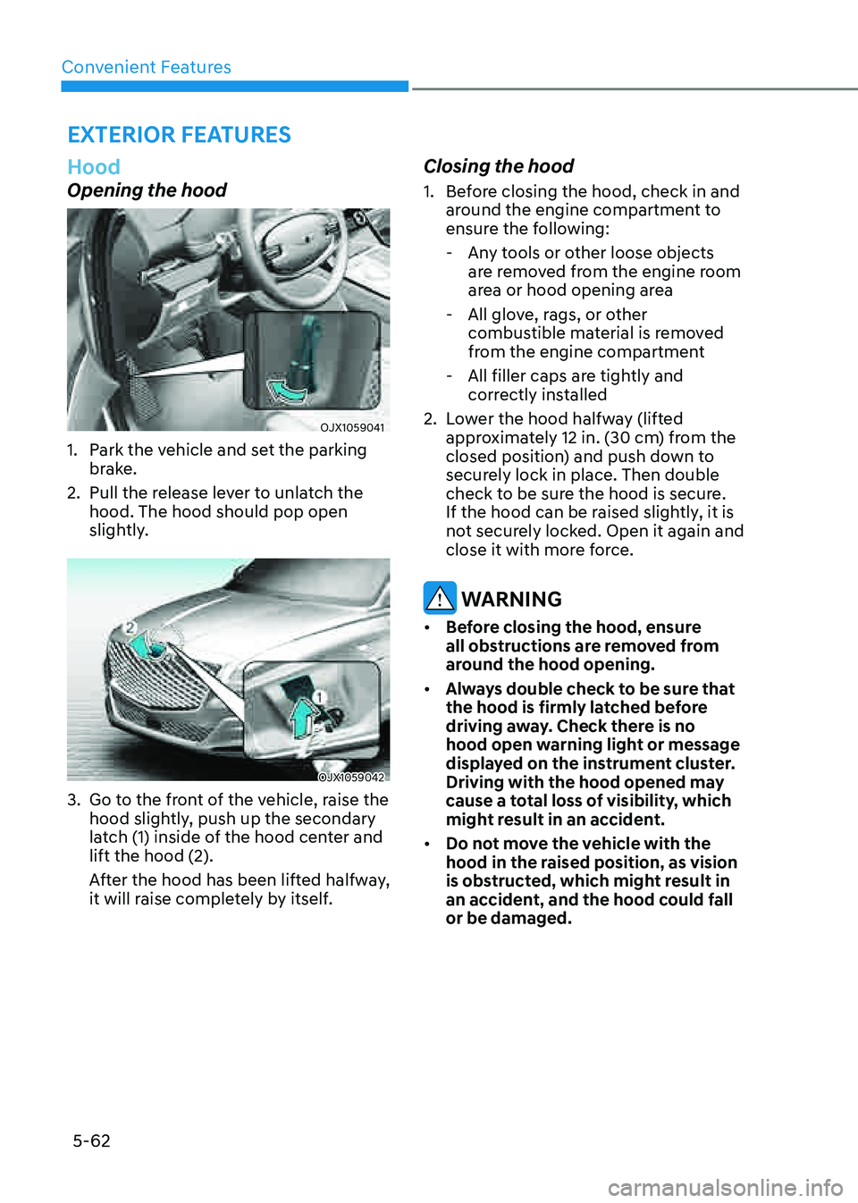 GENESIS GV80 2021  Owners Manual Convenient Features
5-62
Hood
Opening the hood
OJX1059041 OJX1059041 
1. Park the vehicle and set the parking 
brake.
2. Pull the release lever to unlatch the 
hood. The hood should pop open 
slightly