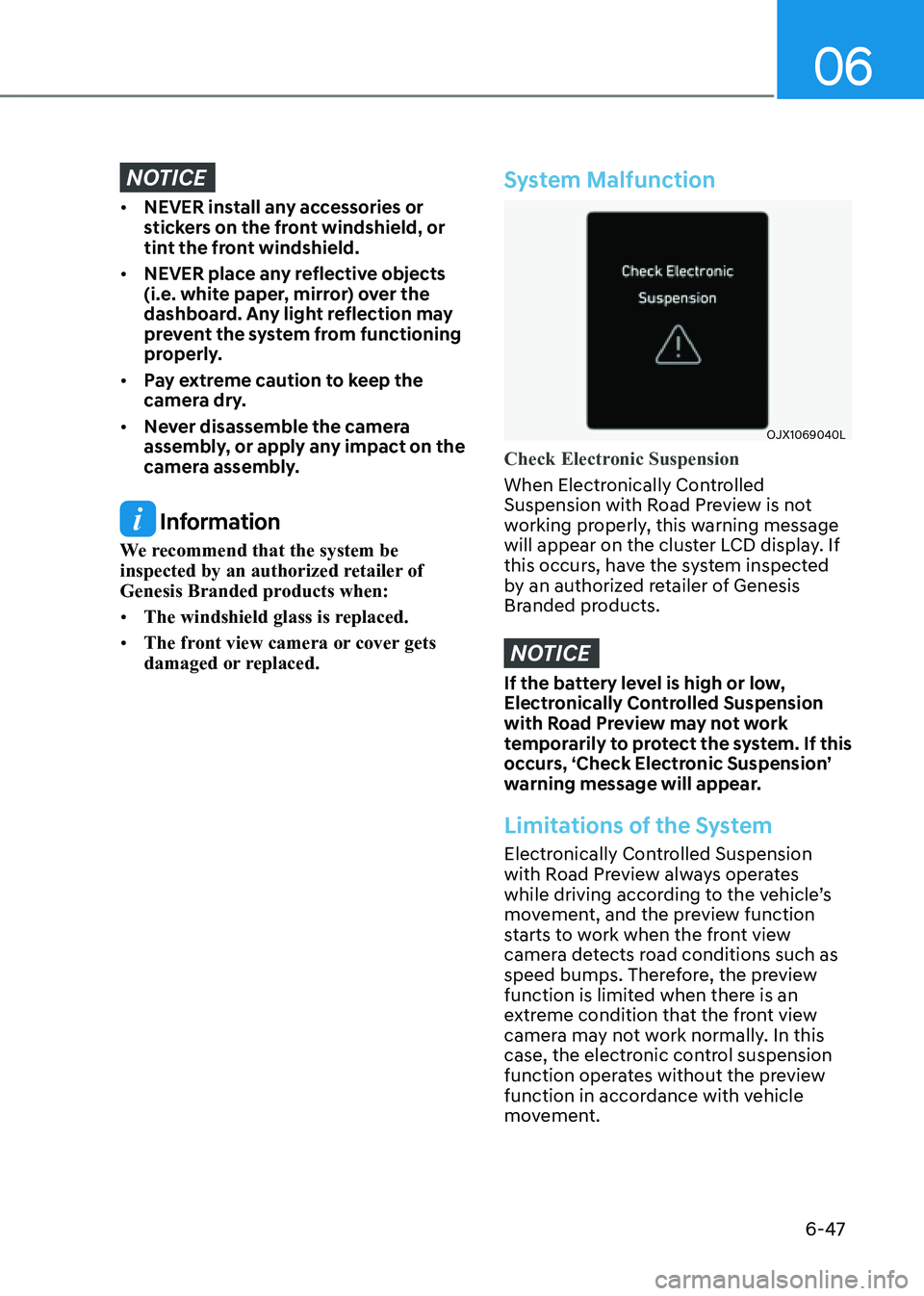 GENESIS GV80 2021 Owners Manual 06
6-47
NOTICE
• NEVER install any accessories or
stickers on the front windshield, or
tint the front windshield.
• NEVER place any reflective objects
(i.e. white paper, mirror) over the
dashb GENESIS GV80 2021 Owners Manual 06
6-47
NOTICE
• NEVER install any accessories or
stickers on the front windshield, or
tint the front windshield.
• NEVER place any reflective objects
(i.e. white paper, mirror) over the
dashb