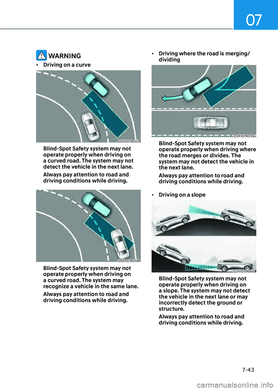 GENESIS GV80 2021  Owners Manual 07
7-43
 WARNING
• Driving on a curve
OJX1079057OJX1079057
Blind-Spot Safety system may not 
operate properly when driving on 
a curved road. The system may not 
detect the vehicle in the next lane.