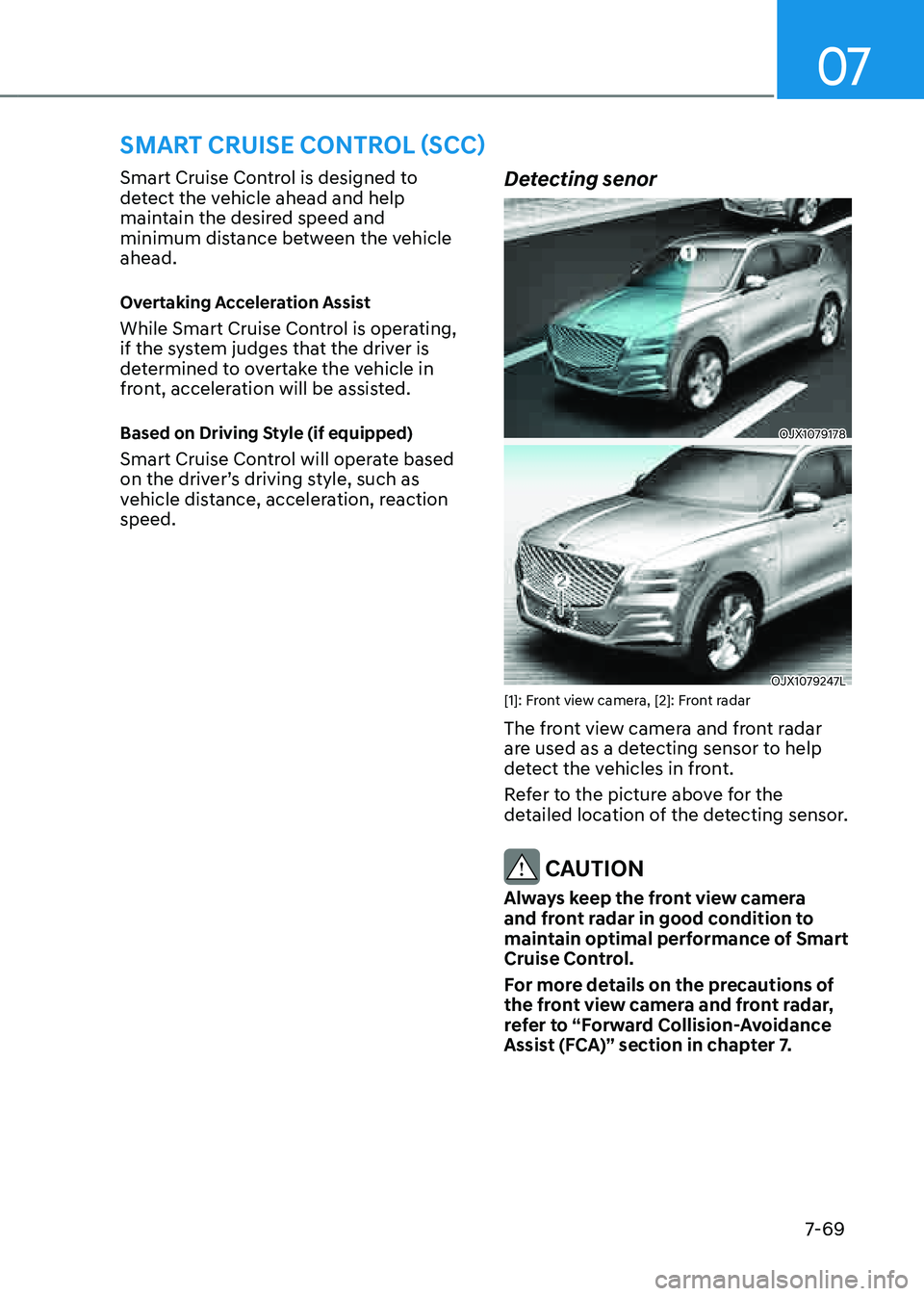 GENESIS GV80 2021 Owners Guide 07
7-69
SMART CRUISE CONTROL (SCC)
Smart Cruise Control is designed to
detect the vehicle ahead and help
maintain the desired speed and
minimum distance between the vehicle
ahead.
Overtaking Accel GENESIS GV80 2021 Owners Guide 07
7-69
SMART CRUISE CONTROL (SCC)
Smart Cruise Control is designed to
detect the vehicle ahead and help
maintain the desired speed and
minimum distance between the vehicle
ahead.
Overtaking Accel