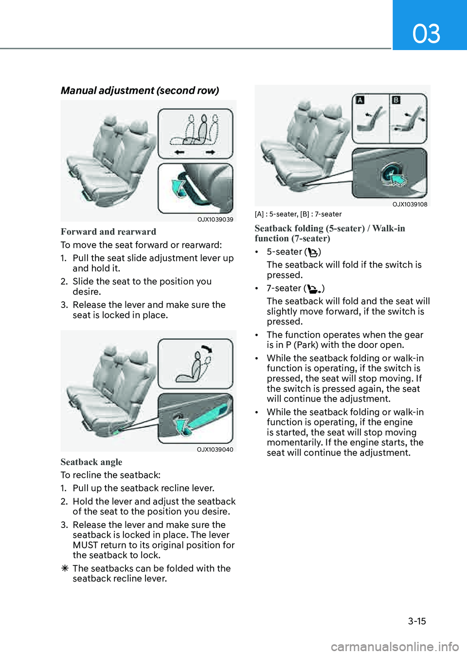 GENESIS GV80 2021  Owners Manual 03
3-15
Manual adjustment (second row)
OJX1039039OJX1039039
Forward and rearward
To move the seat forward or rearward:
1. Pull the seat slide adjustment lever up 
and hold it.
2. Slide the seat to the