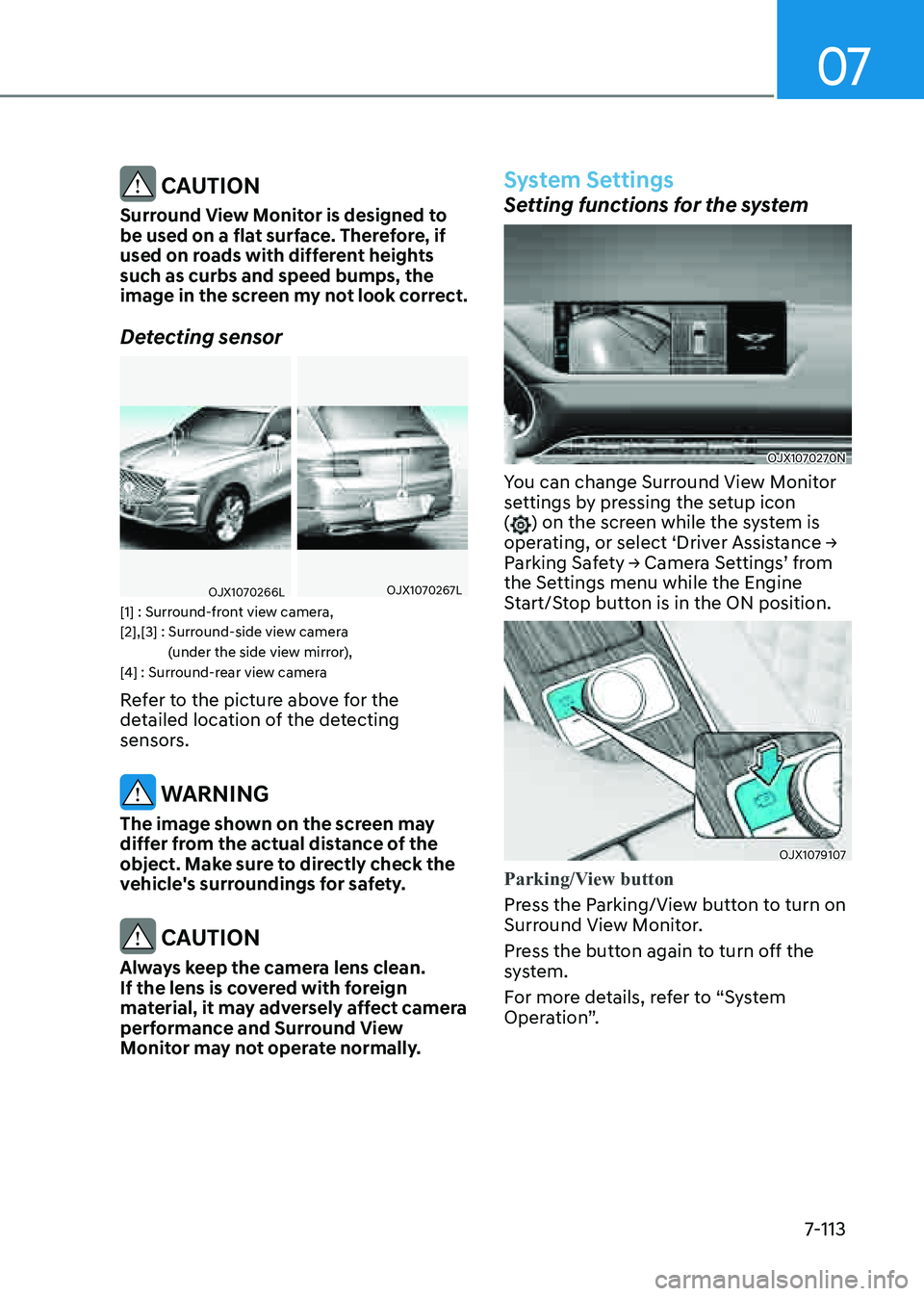 GENESIS GV80 2021 Owners Manual 07
7-113
CAUTION
Surround View Monitor is designed to
be used on a flat surface. Therefore, if
used on roads with different heights
such as curbs and speed bumps, the
image in the screen my not l GENESIS GV80 2021 Owners Manual 07
7-113
CAUTION
Surround View Monitor is designed to
be used on a flat surface. Therefore, if
used on roads with different heights
such as curbs and speed bumps, the
image in the screen my not l