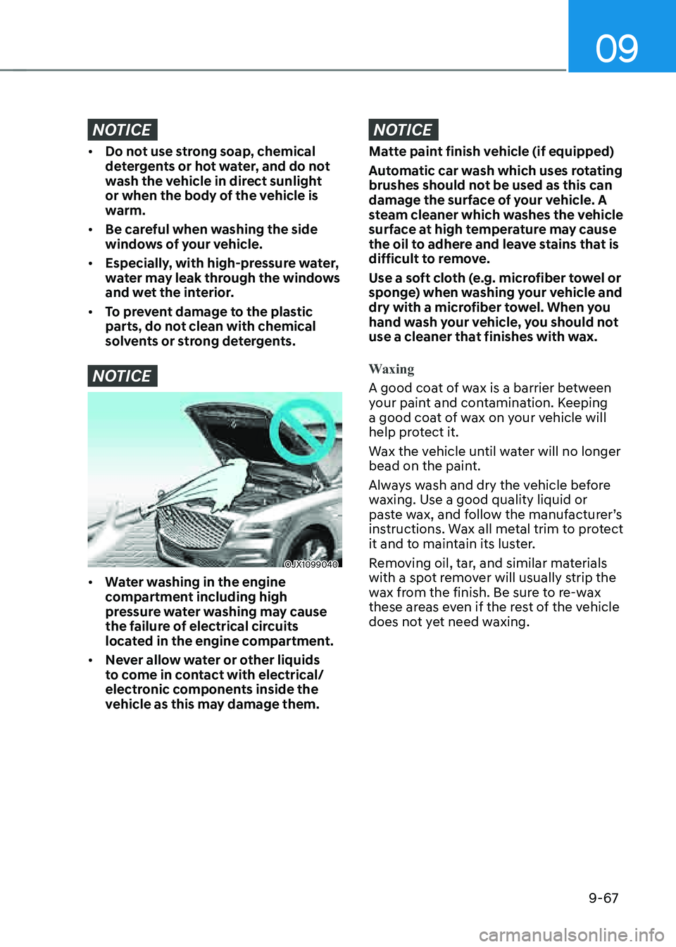 GENESIS GV80 2021  Owners Manual 09
9-67
NOTICE
• Do not use strong soap, chemical 
detergents or hot water, and do not 
wash the vehicle in direct sunlight 
or when the body of the vehicle is 
warm.
• Be careful when washing the